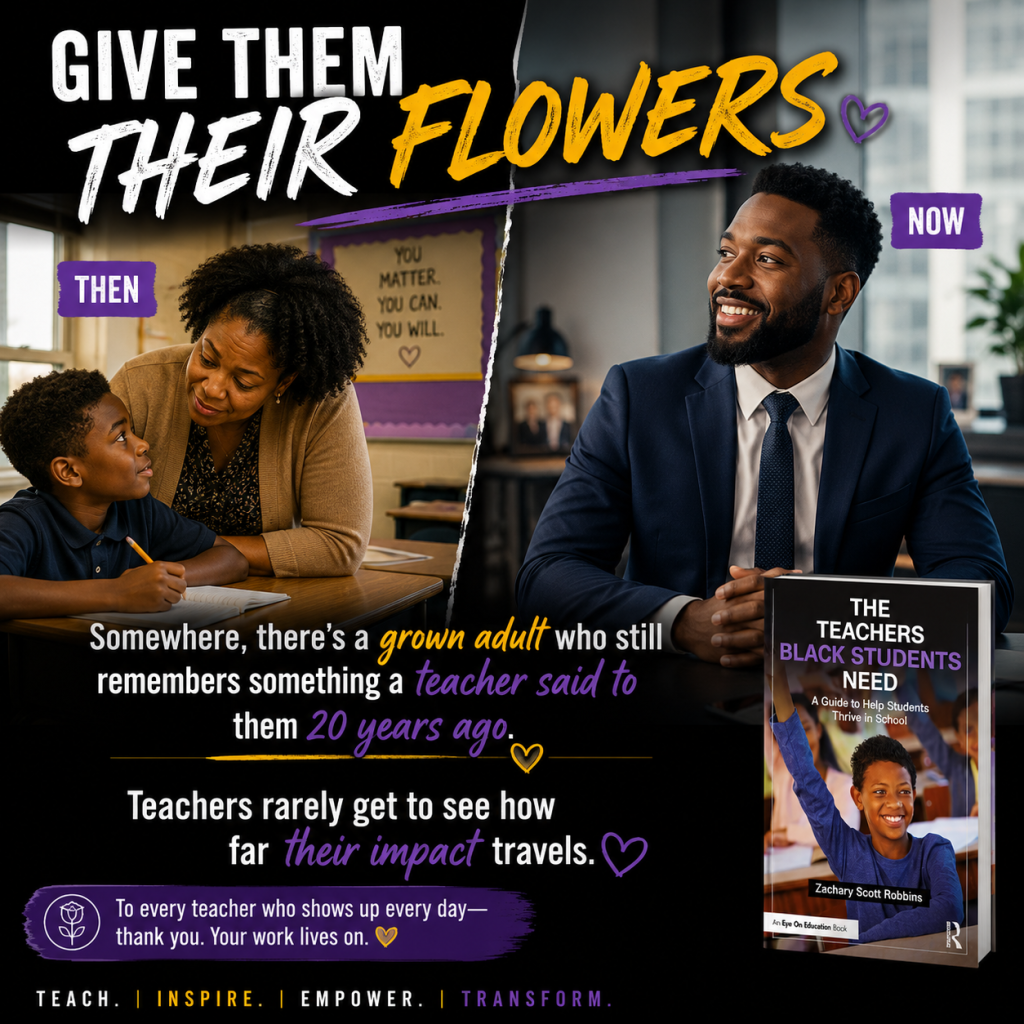 Give Them Their Flowers graphic celebrating the lifelong impact teachers can have on Black students, featuring The Teachers Black Students Need by Zachary Scott Robbins.